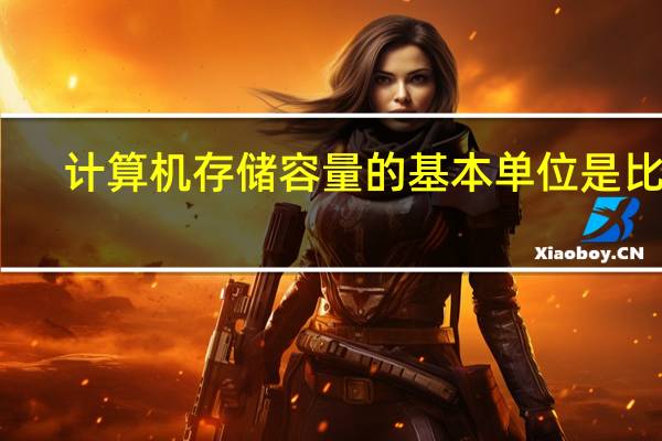 计算机存储容量的基本单位是比特（计算机存储容量的基本单位是）