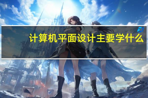 计算机平面设计主要学什么