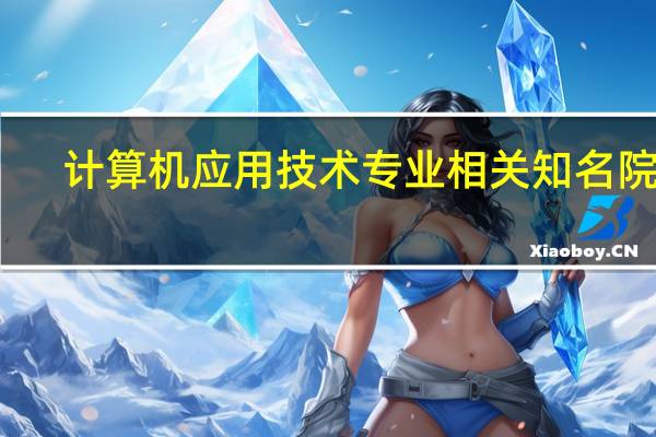 计算机应用技术专业相关知名院校