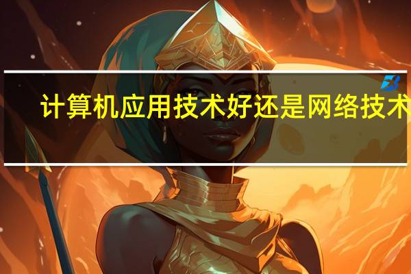 计算机应用技术好还是网络技术好