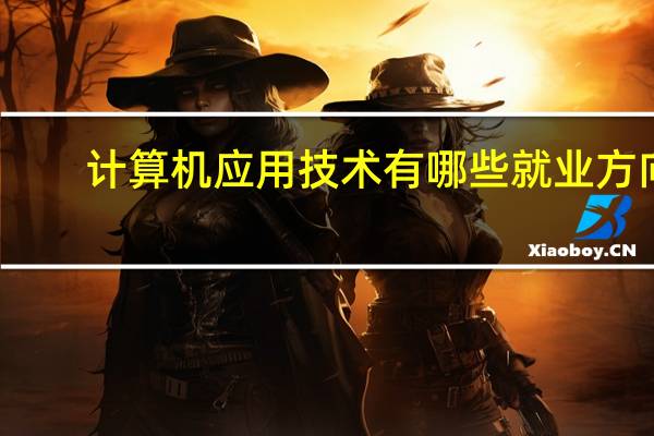 计算机应用技术有哪些就业方向