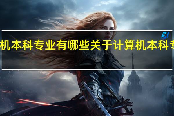 计算机本科专业有哪些关于计算机本科专业有哪些