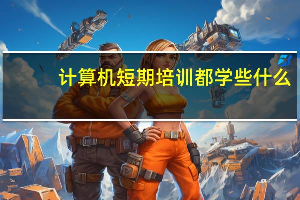计算机短期培训都学些什么（计算机短期培训）