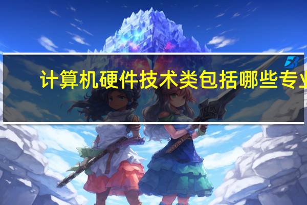 计算机硬件技术类包括哪些专业