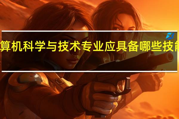 计算机科学与技术专业应具备哪些技能和知识