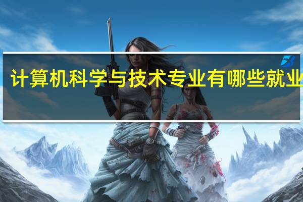 计算机科学与技术专业有哪些就业方向