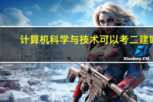 计算机科学与技术可以考二建吗