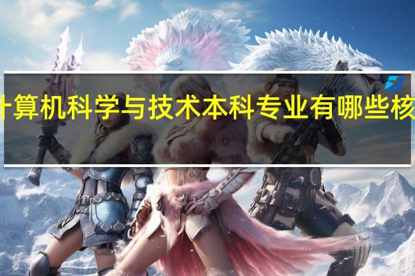 计算机科学与技术本科专业有哪些核心课程