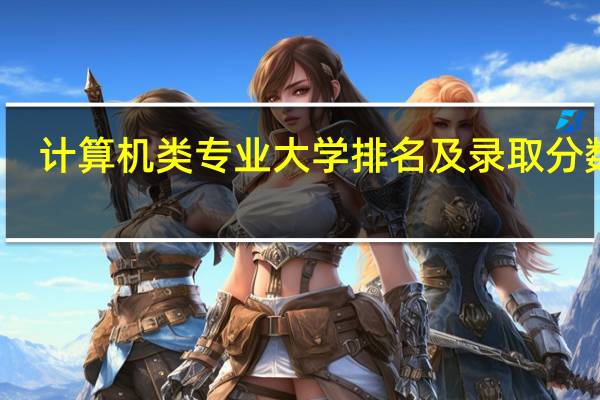 计算机类专业大学排名及录取分数线