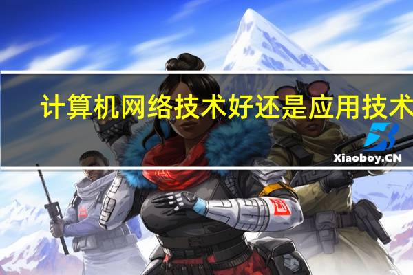 计算机网络技术好还是应用技术好