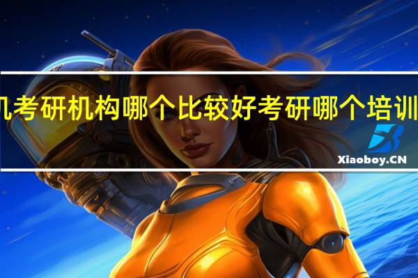 计算机考研机构哪个比较好 考研哪个培训机构比较好