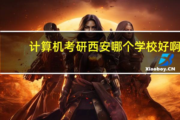 计算机考研西安哪个学校好啊