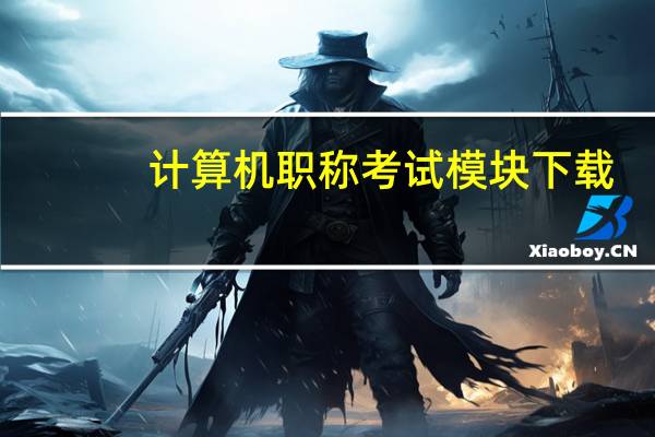 计算机职称考试模块下载（计算机职称考试模块）