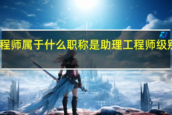 计算机辅助设计工程师属于什么职称是助理工程师级别吗 计算机辅助设计专业