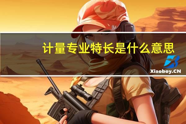 计量专业特长是什么意思