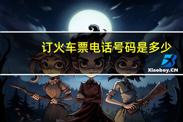 订火车票电话号码是多少(火车订票电话号码)