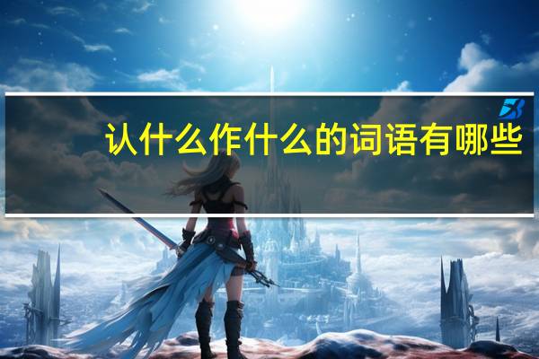 认什么作什么的词语有哪些?