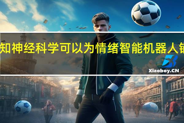 认知神经科学可以为情绪智能机器人铺平道路