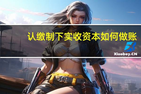 认缴制下实收资本如何做账