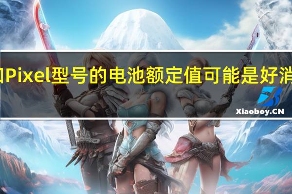 认证显示未知Pixel型号的电池额定值可能是好消息也可能是坏消息