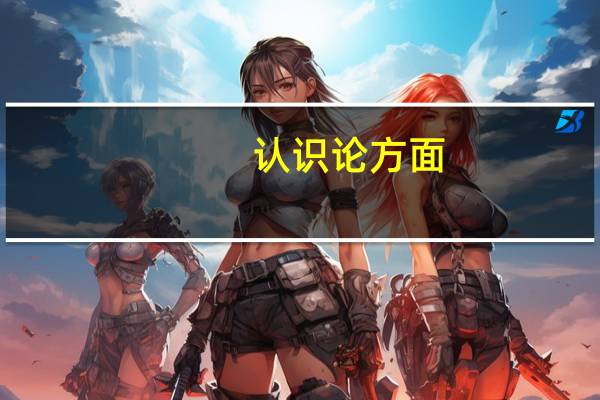 认识论方面,关于人的意识能形成过程（认识论）
