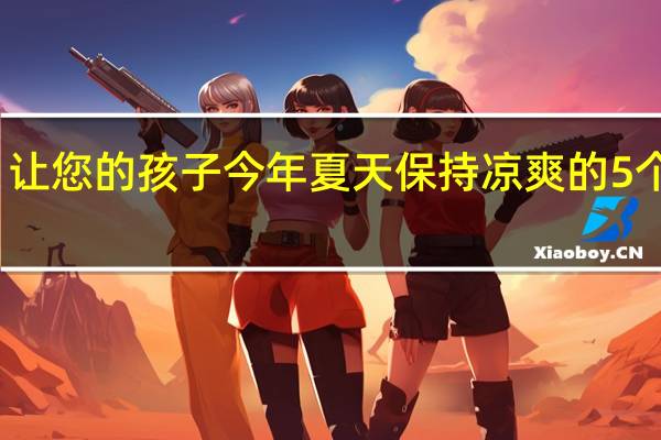 让您的孩子今年夏天保持凉爽的5个技巧