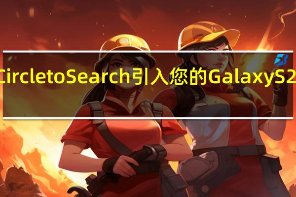 让我们将 Circle to Search 引入您的 Galaxy S22 和 Galaxy S23