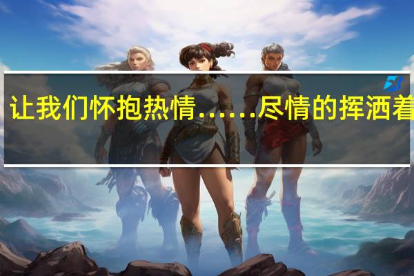 让我们怀抱热情……尽情的挥洒着汗水,从不轻易放弃……这是什么歌的