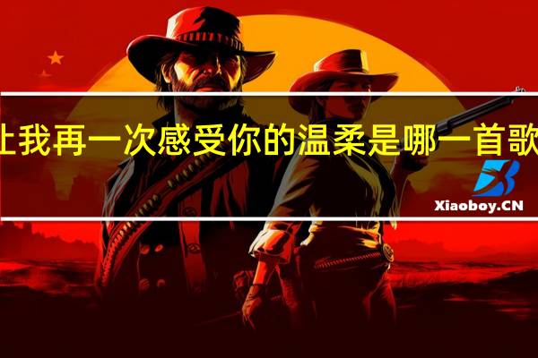 让我再一次感受你的温柔是哪一首歌的歌词(让我再一次感受你的温柔是什么歌)
