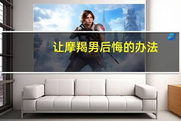 让摩羯男后悔的办法