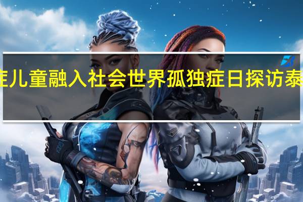让更多孤独症儿童融入社会 世界孤独症日探访泰国孤独症职业中心