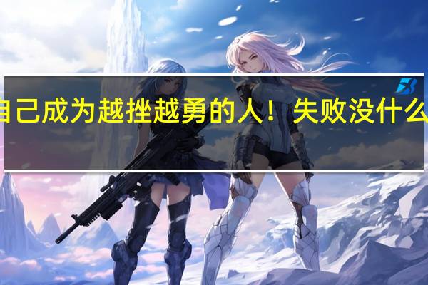 让自己成为越挫越勇的人！失败没什么好伤心的