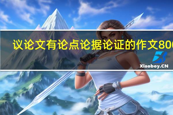 议论文有论点论据论证的作文800字（急需带有论点论据论证的事例）