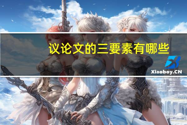 议论文的三要素有哪些（议论文的三要素）
