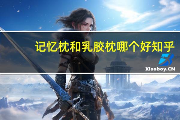 记忆枕和乳胶枕哪个好 知乎（记忆枕和乳胶枕哪个好）