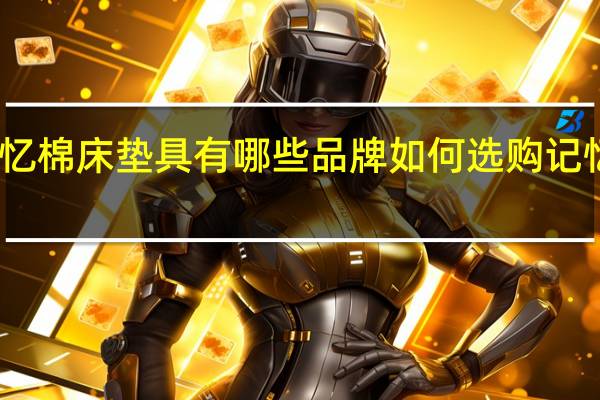 记忆棉床垫具有哪些品牌如何选购记忆棉床垫