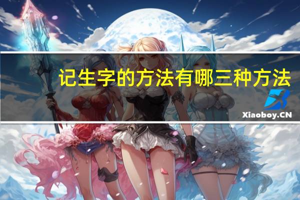 记生字的方法有哪三种方法