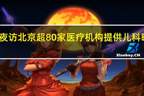记者夜访北京超80家医疗机构提供儿科晚间门急诊