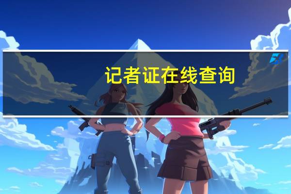记者证在线查询（记者证查询系统）