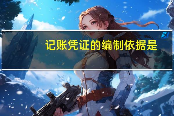 记账凭证的编制依据是（记账凭证的作用）