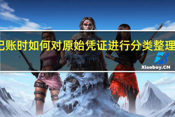 记账时如何对原始凭证进行分类整理和装订