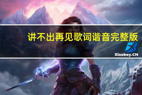 讲不出再见歌词谐音完整版（讲不出再见歌词谐音）