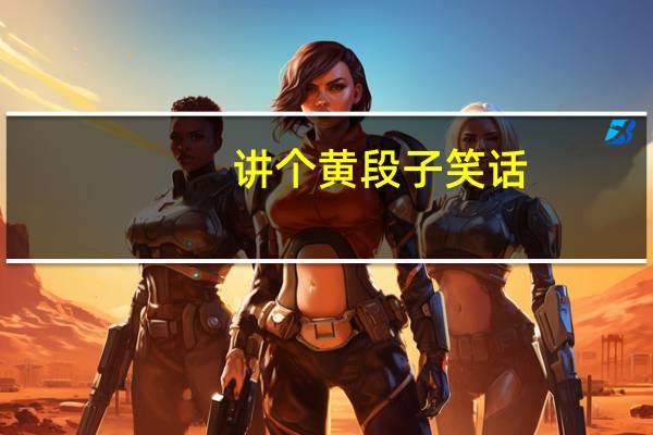 讲个黄段子笑话(笑话征集(不要黄段子))