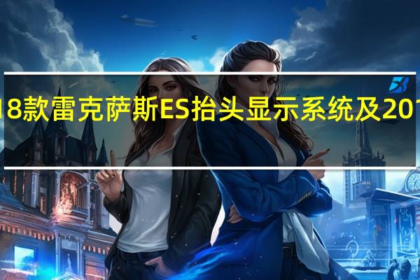 讲解下2018款雷克萨斯ES抬头显示系统及2018款雷克萨斯ES