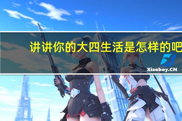 讲讲你的大四生活是怎样的吧