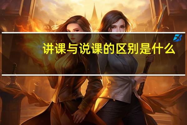 讲课与说课的区别是什么