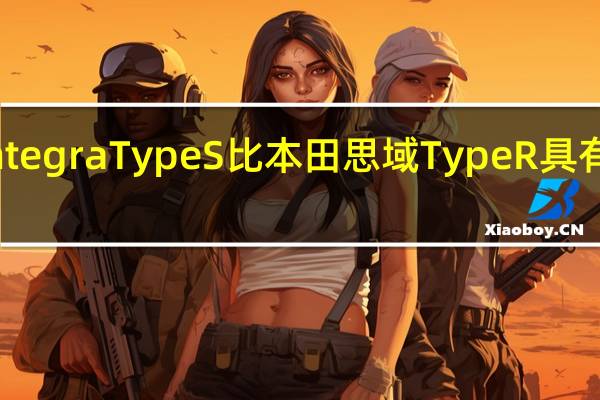 讴歌Integra Type S比本田思域Type R具有更大的动力