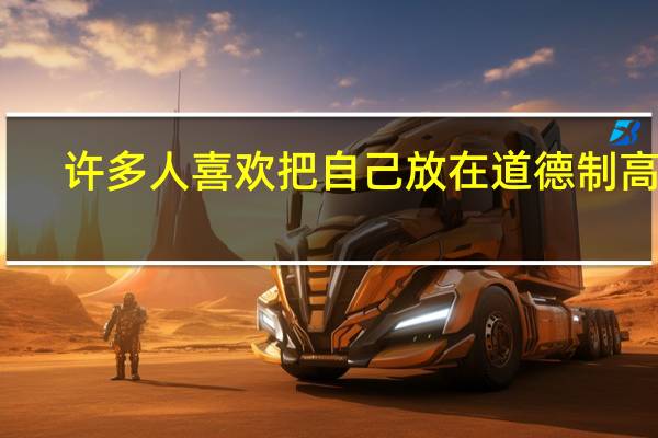 许多人喜欢把自己放在道德制高点（许多人）