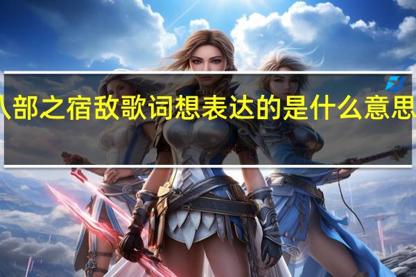 许嵩唱的天龙八部之宿敌歌词想表达的是什么意思 许嵩天龙八部之宿敌