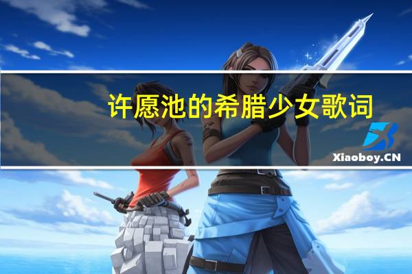 许愿池的希腊少女歌词（关于许愿池的希腊少女歌词的介绍）